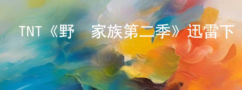 影視迷陳湘娟的個人博客,TNT《野獸家族第二季》迅雷下載/在線觀看/百度云-犯罪/歷史載-美劇天堂